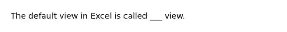 The default view in Excel is called ___ view.