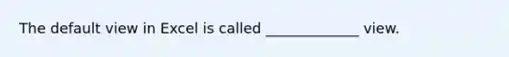 The default view in Excel is called _____________ view.