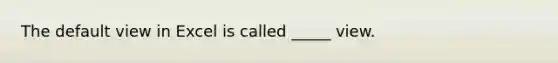 The default view in Excel is called _____ view.