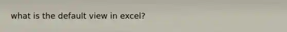 what is the default view in excel?