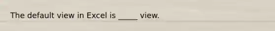 The default view in Excel is _____ view.