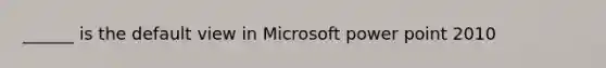 ______ is the default view in Microsoft power point 2010