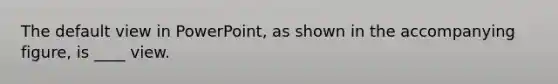 The default view in PowerPoint, as shown in the accompanying figure, is ____ view.