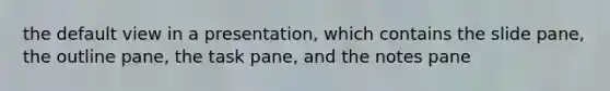 the default view in a presentation, which contains the slide pane, the outline pane, the task pane, and the notes pane