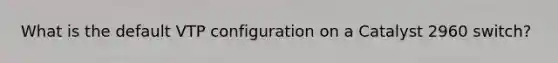 What is the default VTP configuration on a Catalyst 2960 switch?