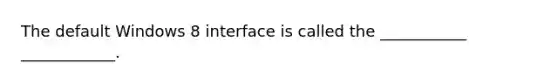 The default Windows 8 interface is called the ___________ ____________.