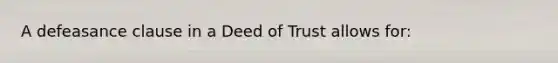 A defeasance clause in a Deed of Trust allows for: