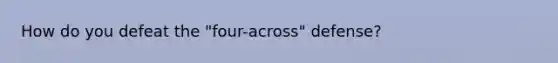 How do you defeat the "four-across" defense?