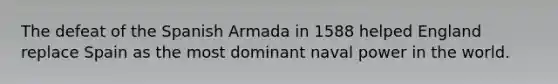 The defeat of the Spanish Armada in 1588 helped England replace Spain as the most dominant naval power in the world.