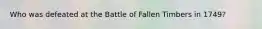 Who was defeated at the Battle of Fallen Timbers in 1749?