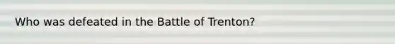 Who was defeated in the Battle of Trenton?