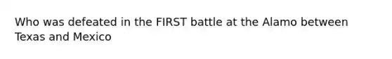 Who was defeated in the FIRST battle at the Alamo between Texas and Mexico