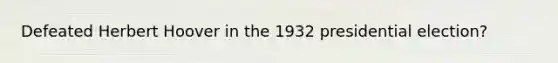 Defeated Herbert Hoover in the <a href='https://www.questionai.com/knowledge/koM1s6gwhB-1932-presidential-election' class='anchor-knowledge'>1932 presidential election</a>?