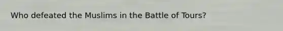 Who defeated the Muslims in the Battle of Tours?