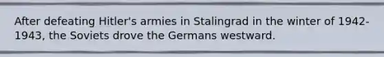 After defeating Hitler's armies in Stalingrad in the winter of 1942-1943, the Soviets drove the Germans westward.