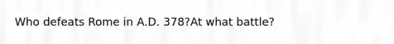 Who defeats Rome in A.D. 378?At what battle?