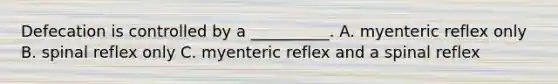 Defecation is controlled by a __________. A. myenteric reflex only B. spinal reflex only C. myenteric reflex and a spinal reflex