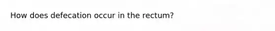 How does defecation occur in the rectum?