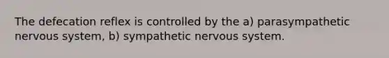 The defecation reflex is controlled by the a) parasympathetic nervous system, b) sympathetic nervous system.