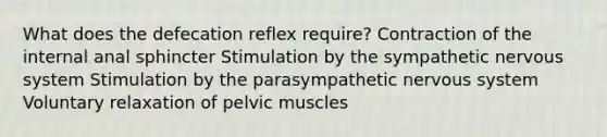 What does the defecation reflex require? Contraction of the internal anal sphincter Stimulation by the sympathetic nervous system Stimulation by the parasympathetic nervous system Voluntary relaxation of pelvic muscles