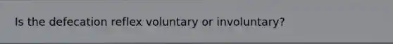 Is the defecation reflex voluntary or involuntary?