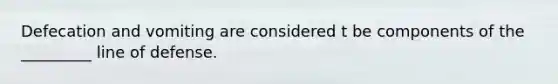 Defecation and vomiting are considered t be components of the _________ line of defense.