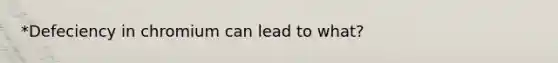 *Defeciency in chromium can lead to what?