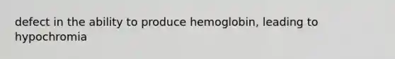 defect in the ability to produce hemoglobin, leading to hypochromia