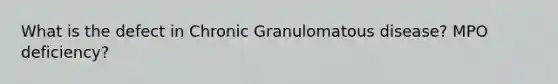 What is the defect in Chronic Granulomatous disease? MPO deficiency?