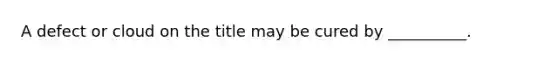 A defect or cloud on the title may be cured by __________.