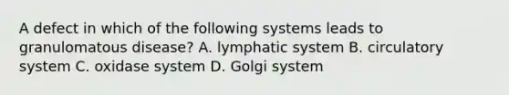 A defect in which of the following systems leads to granulomatous disease? A. lymphatic system B. circulatory system C. oxidase system D. Golgi system