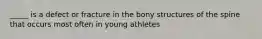 _____ is a defect or fracture in the bony structures of the spine that occurs most often in young athletes