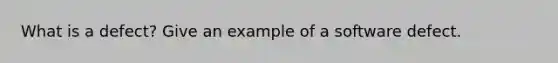 What is a defect? Give an example of a software defect.