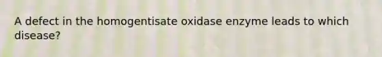 A defect in the homogentisate oxidase enzyme leads to which disease?