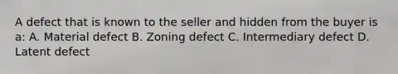 A defect that is known to the seller and hidden from the buyer is a: A. Material defect B. Zoning defect C. Intermediary defect D. Latent defect