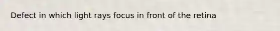 Defect in which light rays focus in front of the retina