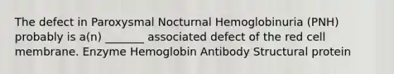 The defect in Paroxysmal Nocturnal Hemoglobinuria (PNH) probably is a(n) _______ associated defect of the red cell membrane. Enzyme Hemoglobin Antibody Structural protein