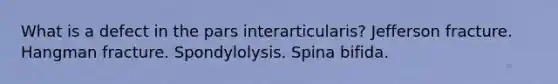 What is a defect in the pars interarticularis? Jefferson fracture. Hangman fracture. Spondylolysis. Spina bifida.