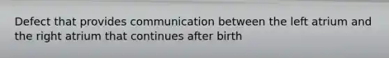 Defect that provides communication between the left atrium and the right atrium that continues after birth