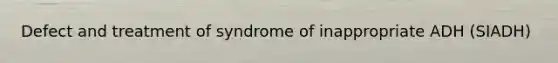 Defect and treatment of syndrome of inappropriate ADH (SIADH)