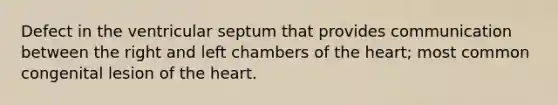 Defect in the ventricular septum that provides communication between the right and left chambers of the heart; most common congenital lesion of the heart.