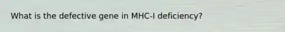 What is the defective gene in MHC-I deficiency?