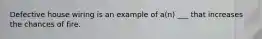 Defective house wiring is an example of a(n) ___ that increases the chances of fire.