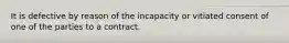 It is defective by reason of the incapacity or vitiated consent of one of the parties to a contract.