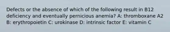 Defects or the absence of which of the following result in B12 deficiency and eventually pernicious anemia? A: thromboxane A2 B: erythropoietin C: urokinase D: intrinsic factor E: vitamin C