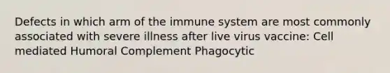 Defects in which arm of the immune system are most commonly associated with severe illness after live virus vaccine: Cell mediated Humoral Complement Phagocytic