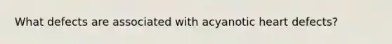 What defects are associated with acyanotic heart defects?