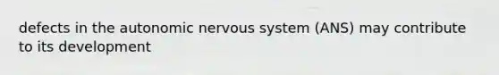 defects in the autonomic nervous system (ANS) may contribute to its development