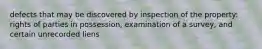 defects that may be discovered by inspection of the property: rights of parties in possession, examination of a survey, and certain unrecorded liens