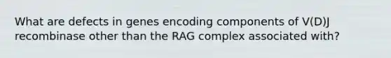 What are defects in genes encoding components of V(D)J recombinase other than the RAG complex associated with?